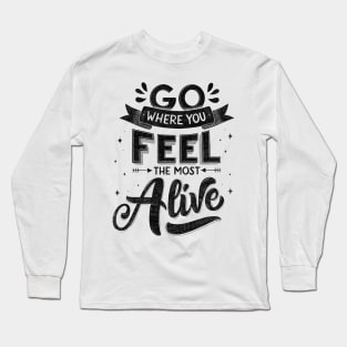 Go where you feel most alive. Motivational quote Long Sleeve T-Shirt